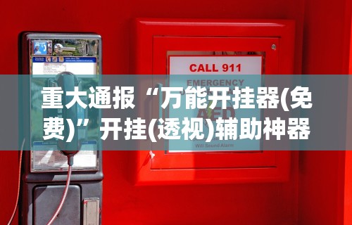 重大通报“万能开挂器(免费)”开挂(透视)辅助神器