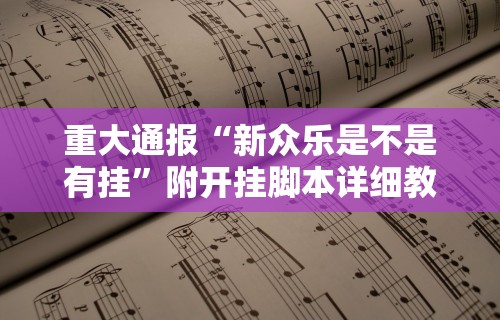 重大通报“新众乐是不是有挂”附开挂脚本详细教程