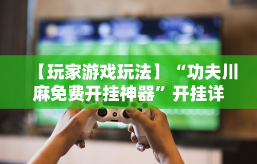 实操教程“微乐划水麻将有挂吗”开挂(透视)辅助神器