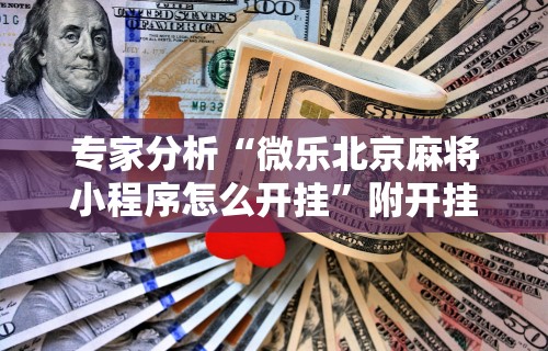 必备教程“微乐麻将有挂么怎么买{透视辅助}全揭秘 必备教程“微乐麻将有挂么怎么买{透视辅助}全揭秘