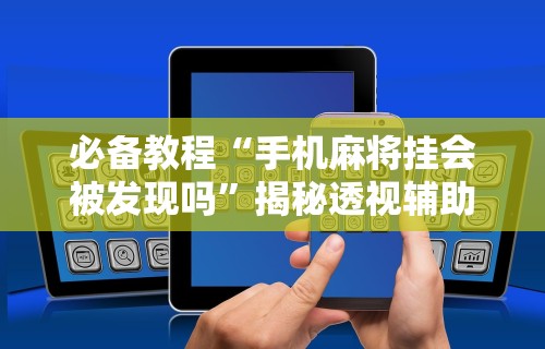 【玩家必看实操】“河洛杠次有没有猫腻	”(透视挂)详细用法教程