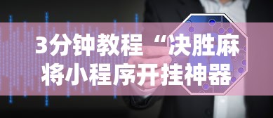 3分钟教程“决胜麻将小程序开挂神器软件下载”揭秘透视辅助万能挂用法