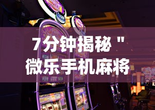 7分钟揭秘＂微乐手机麻将怎么才能赢”开挂(透视)辅助教程