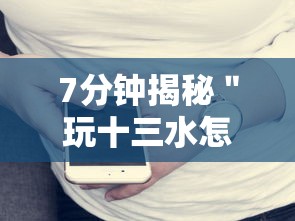 7分钟揭秘＂玩十三水怎么可以赢钱呢”科技辅助神器手机