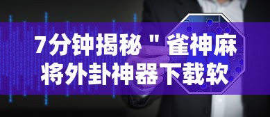 7分钟揭秘＂雀神麻将外卦神器下载软件”开挂辅助详细步骤
