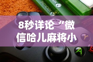 8秒详论“微信哈儿麻将小程序万能开挂器	”详细外挂透视辅助软件教程