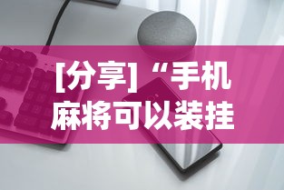 [分享]“手机麻将可以装挂吗”开挂科技辅助神器手机