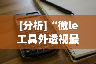 [分析]“微le工具外透视最新版本更新内容”附透视挂详细教程