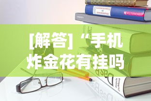 [解答]“手机炸金花有挂吗”作弊挂(辅助外挂+教程)