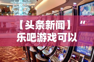 【头条新闻】“乐吧游戏可以开挂吗”事实上真的有挂