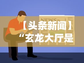 【头条新闻】“玄龙大厅是不是有挂”开挂(透视)辅助教程