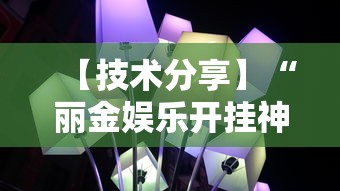 【技术分享】“丽金娱乐开挂神器最新版本更新内容”揭秘透视辅助万能挂用法