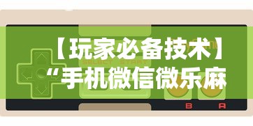 【玩家必备技术】“手机微信微乐麻将开挂免费软件	”开挂步骤方法