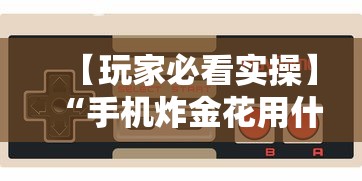 【玩家必看实操】“手机炸金花用什么样的挂最新辅助详细教程