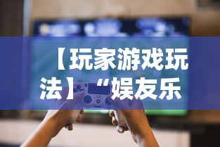 【玩家游戏玩法】“娱友乐有挂吗”原来有神器下载!