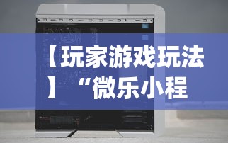 【玩家游戏玩法】“微乐小程序万能开挂器免费	”(详细透视教程)-知乎