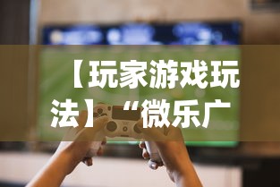 【玩家游戏玩法】“微乐广西麻将开挂神器代发(辅助外挂+教程)