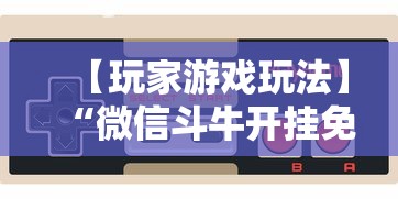 【玩家游戏玩法】“微信斗牛开挂免费下载手机版”辅助挂下载