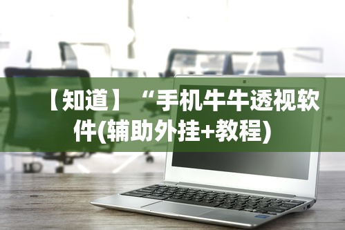 【知道】“手机牛牛透视软件(辅助外挂+教程)