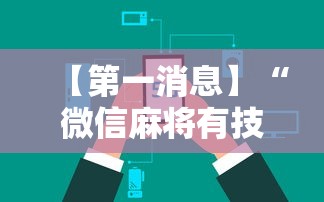 【第一消息】“微信麻将有技巧吗	”开挂辅助详细步骤