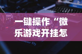 一键操作“微乐游戏开挂怎么操作	”(详细透视教程)