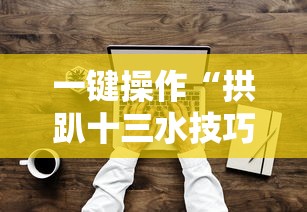 一键操作“拱趴十三水技巧”其实确实有挂