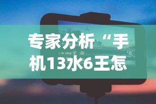 专家分析“手机13水6王怎么拿好牌”开挂(透视)辅助神器