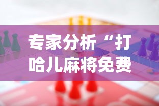 专家分析“打哈儿麻将免费开挂下载!专业师傅带你一起了解(确实有挂) 专家分析“打哈儿麻将免费开挂下载!专业师傅带你一起了解(确实有挂)