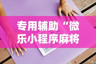 专用辅助“微乐小程序麻将有挂吗是真的吗”通用版下载教程！