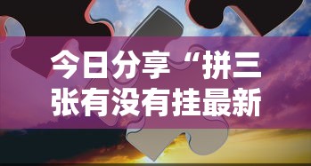 今日分享“拼三张有没有挂最新辅助详细教程 今日分享“拼三张有没有挂最新辅助详细教程