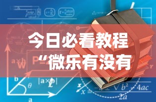 今日必看教程“微乐有没有挂谁知道	”(确实真的有挂)