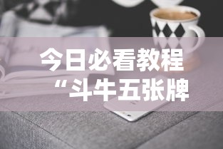 今日必看教程“斗牛五张牌技巧心得体会	”科技辅助神器手机版教程