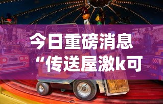 今日重磅消息“传送屋激k可以开挂吗(真的有挂) 今日重磅消息“传送屋激k可以开挂吗(真的有挂)