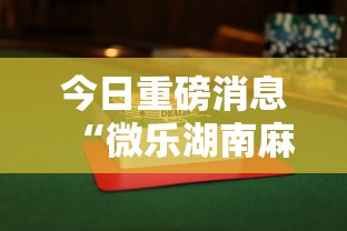 今日重磅消息“微乐湖南麻将赢牌规律是啥	”揭秘透视辅助万能挂