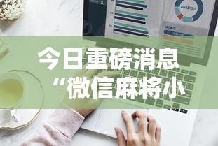 今日重磅消息“微信麻将小程序技巧”辅助工具插件,揭秘技巧开挂