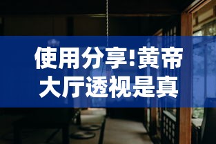 使用分享!黄帝大厅透视是真的吗”揭秘透视辅助万能挂用法