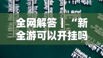 全网解答｜“新全游可以开挂吗	”其实确实有挂