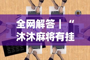 全网解答|“沐沐麻将有挂么!专业师傅带你一起了解(确实有挂) 全网解答|“沐沐麻将有挂么!专业师傅带你一起了解(确实有挂)