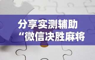 分享实测辅助“微信决胜麻将有挂吗”开挂辅助详细步骤