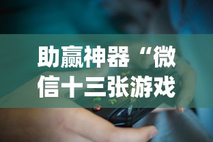 助赢神器“微信十三张游戏挂？_游戏_玩家_工具