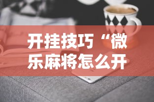 开挂技巧“微乐麻将怎么开挂下载	”必胜开挂神器