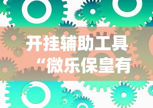 开挂辅助工具“微乐保皇有没有挂	”(透视挂)辅助透视教程