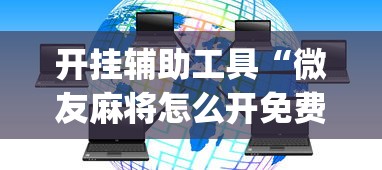 开挂辅助工具“微友麻将怎么开免费的挂”(详细透视教程)-