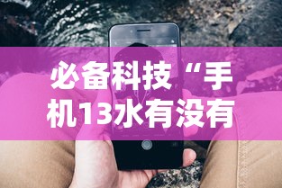 必备科技“手机13水有没有挂”分享必要外挂教程