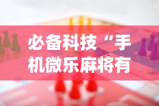必备科技“手机微乐麻将有赢的规律吗”(曝光透视必备猫腻)